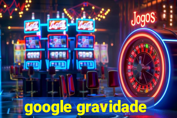 google gravidade